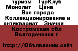 1.1) туризм : ТурКлуб “Монолит“ › Цена ­ 190 - Все города Коллекционирование и антиквариат » Значки   . Костромская обл.,Волгореченск г.